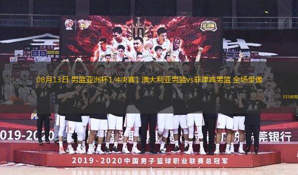 08月13日 男籃亞洲杯1/4決賽1 澳大利亞男籃vs菲律賓男籃 全場錄像