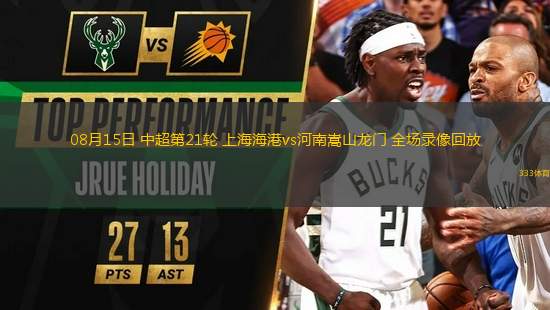 08月15日 中超第21輪 上海海港vs河南嵩山龍門 全場錄像回放
