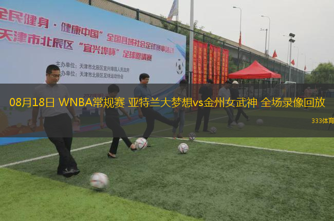 08月18日 WNBA常規(guī)賽 亞特蘭大夢想vs金州女武神 全場錄像回放