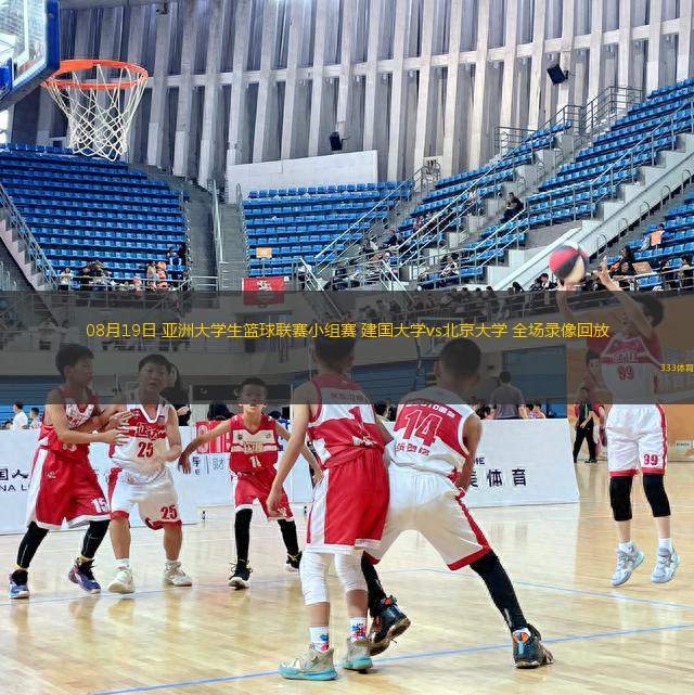 08月19日 亞洲大學(xué)生籃球聯(lián)賽小組賽 建國(guó)大學(xué)vs北京大學(xué) 全場(chǎng)錄像回放