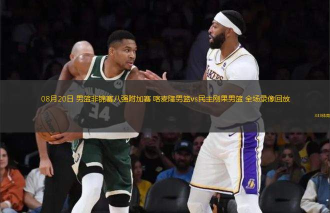 08月20日 男籃非錦賽八強(qiáng)附加賽 喀麥隆男籃vs民主剛果男籃 全場(chǎng)錄像回放