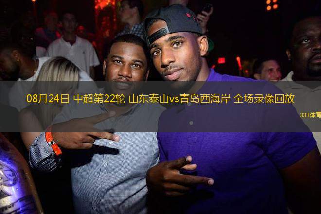 08月24日 中超第22輪 山東泰山vs青島西海岸 全場(chǎng)錄像回放