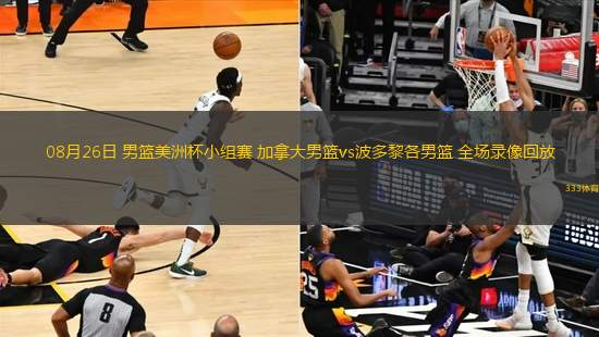 08月26日 男籃美洲杯小組賽 加拿大男籃vs波多黎各男籃 全場(chǎng)錄像回放