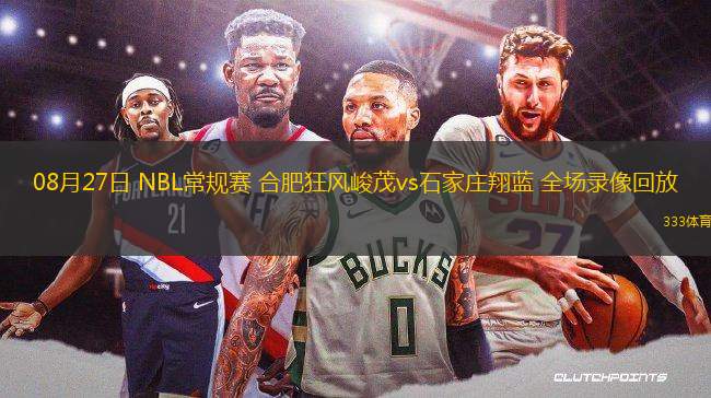 08月27日 NBL常規(guī)賽 合肥狂風(fēng)峻茂vs石家莊翔藍(lán) 全場(chǎng)錄像回放