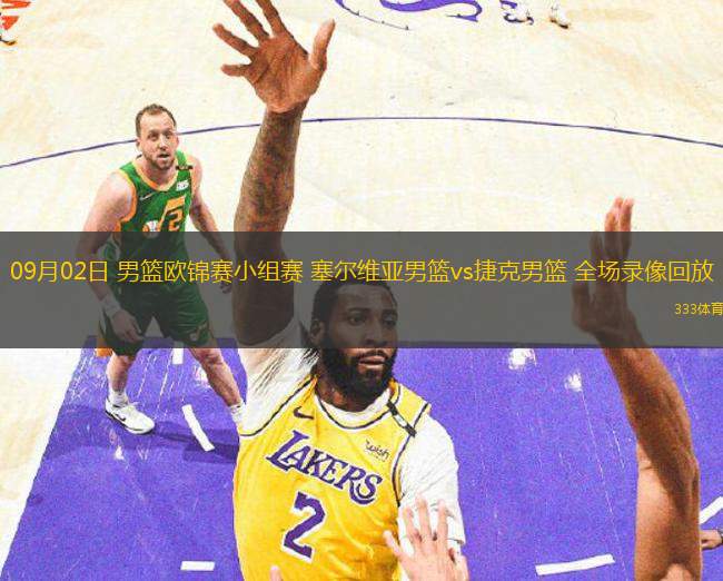 09月02日 男籃歐錦賽小組賽 塞爾維亞男籃vs捷克男籃 全場錄像回放