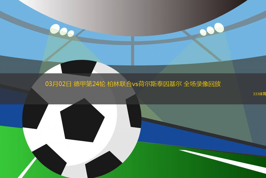 03月02日 德甲第24輪 柏林聯(lián)合vs荷爾斯泰因基爾 全場(chǎng)錄像回放