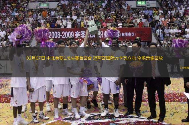 03月07日 中北美聯(lián)1/8決賽首回合 邁阿密國際vs卡瓦立爾 全場錄像回放