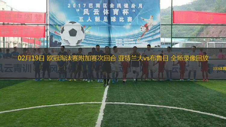 02月19日 歐冠淘汰賽附加賽次回合 亞特蘭大vs布魯日 全場錄像回放