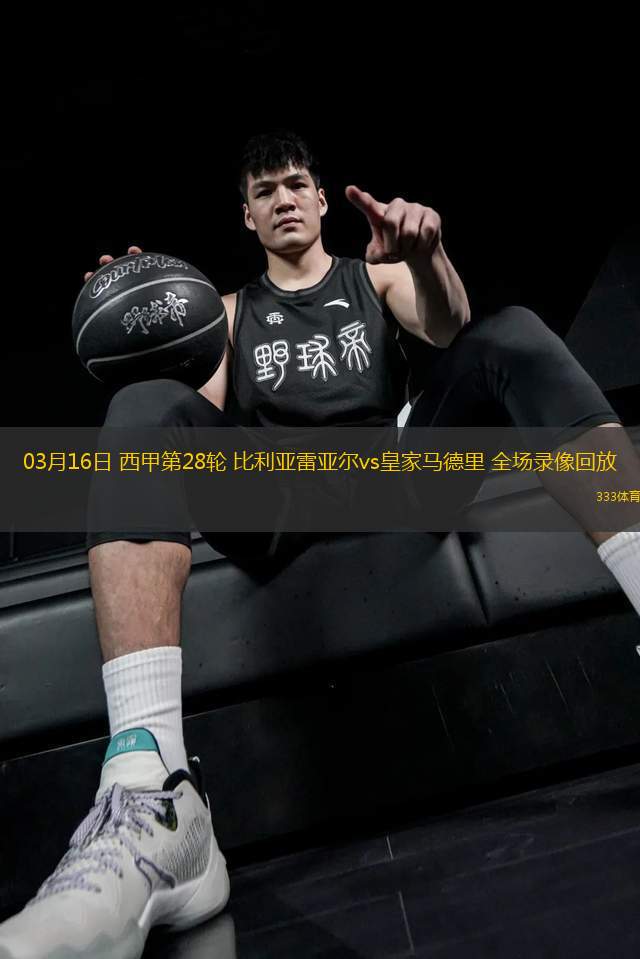 03月16日 西甲第28輪 比利亞雷亞爾vs皇家馬德里 全場(chǎng)錄像回放