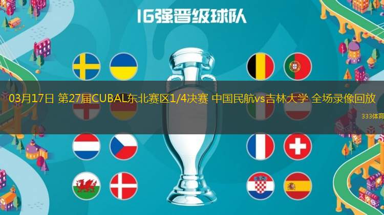 03月17日 第27屆CUBAL東北賽區(qū)1/4決賽 中國(guó)民航vs吉林大學(xué) 全場(chǎng)錄像回放