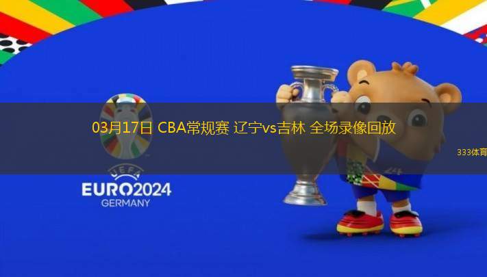 03月17日 CBA常規(guī)賽 遼寧vs吉林 全場(chǎng)錄像回放