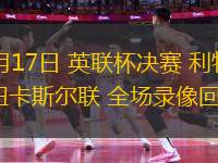 03月17日 英聯(lián)杯決賽 利物浦vs紐卡斯?fàn)柭?lián) 全場錄像回放