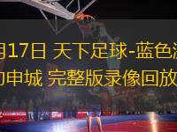 03月17日 天下足球-藍(lán)色激情 燃動(dòng)申城 完整版錄像回放
