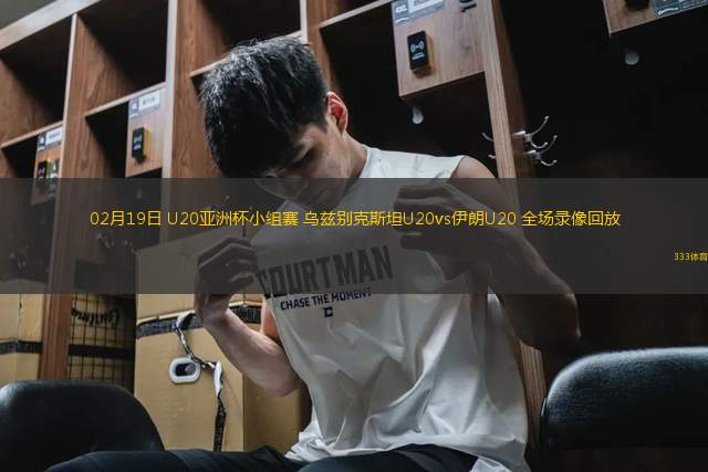 02月19日 U20亞洲杯小組賽 烏茲別克斯坦U20vs伊朗U20 全場(chǎng)錄像回放