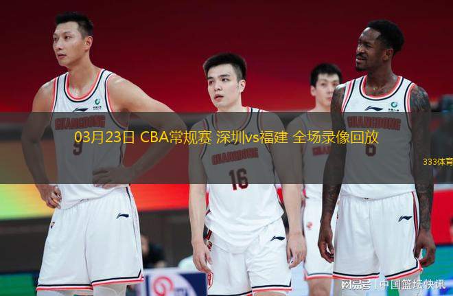 03月23日 CBA常規(guī)賽 深圳vs福建 全場錄像回放