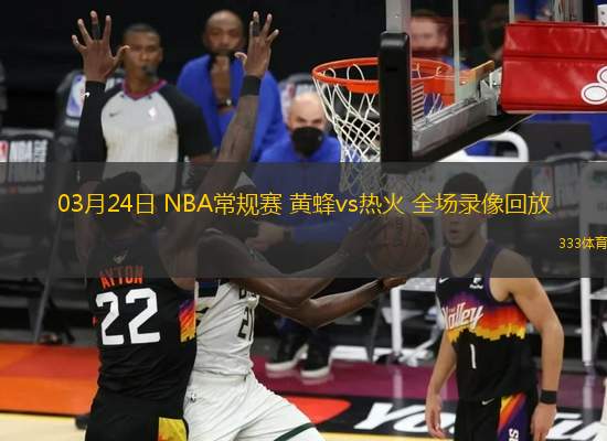03月24日 NBA常規(guī)賽 黃蜂vs熱火 全場錄像回放