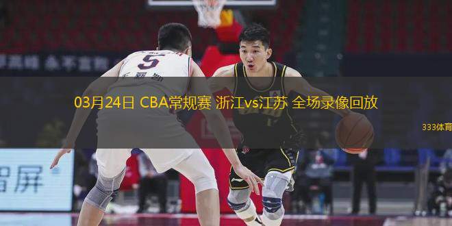 03月24日 CBA常規(guī)賽 浙江vs江蘇 全場錄像回放