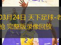 03月24日 天下足球-老槍 完整版錄像回放