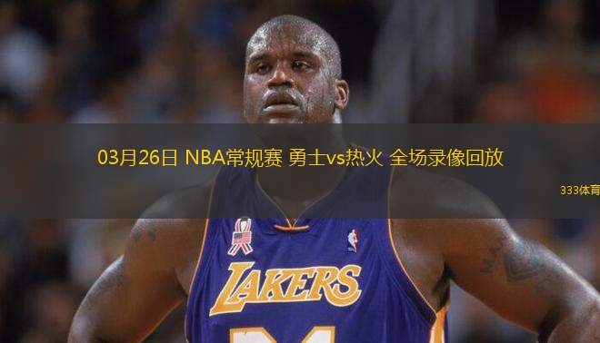03月26日 NBA常規(guī)賽 勇士vs熱火 全場錄像回放