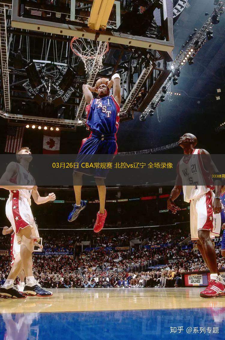 03月26日 CBA常規(guī)賽 北控vs遼寧 全場錄像