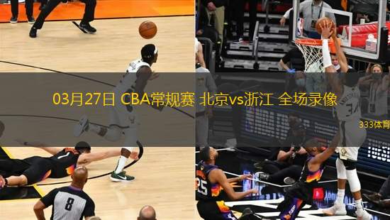 03月27日 CBA常規(guī)賽 北京vs浙江 全場(chǎng)錄像