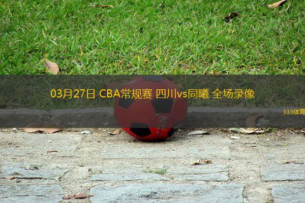 03月27日 CBA常規(guī)賽 四川vs同曦 全場錄像
