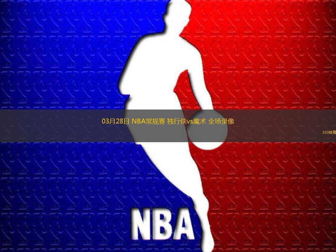 03月28日 NBA常規(guī)賽 獨(dú)行俠vs魔術(shù) 全場(chǎng)錄像