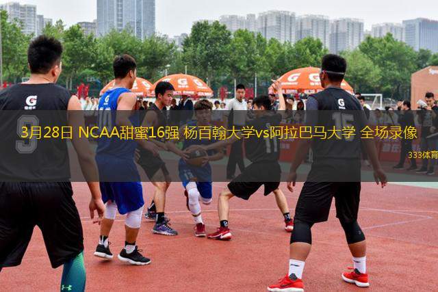3月28日 NCAA甜蜜16強(qiáng) 楊百翰大學(xué)vs阿拉巴馬大學(xué) 全場(chǎng)錄像
