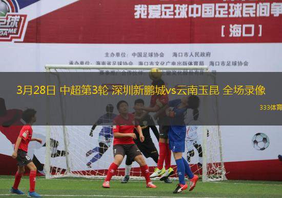3月28日 中超第3輪 深圳新鵬城vs云南玉昆 全場(chǎng)錄像