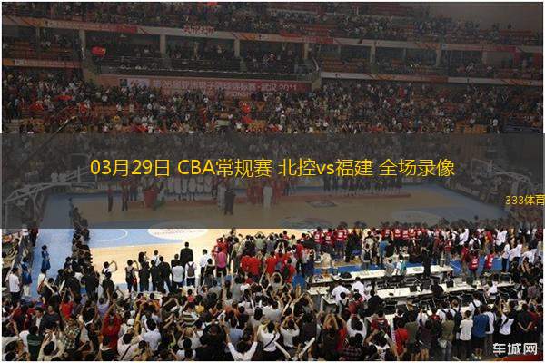 03月29日 CBA常規(guī)賽 北控vs福建 全場錄像
