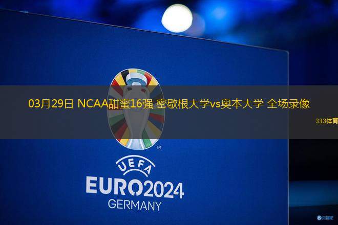03月29日 NCAA甜蜜16強(qiáng) 密歇根大學(xué)vs奧本大學(xué) 全場(chǎng)錄像