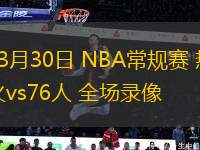 03月30日 NBA常規(guī)賽 熱火vs76人 全場錄像