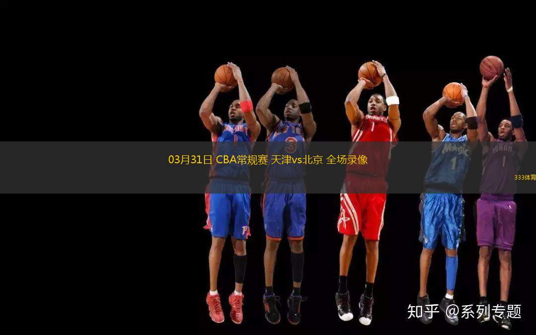 03月31日 CBA常規(guī)賽 天津vs北京 全場(chǎng)錄像