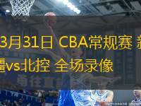 03月31日 CBA常規(guī)賽 新疆vs北控 全場(chǎng)錄像