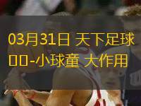 03月31日 天下足球-小球童 大作用