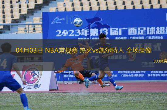 04月03日 NBA常規(guī)賽 熱火vs凱爾特人 全場錄像