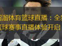 溜溜體育籃球直播：全新籃球賽事直播體驗(yàn)開(kāi)啟