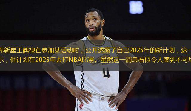 近日，娛樂圈的跨界新星王鶴棣在參加某活動時，公開透露了自己2025年的新計劃，這一消息迅速引發(fā)了廣泛關(guān)注。王鶴棣表示，他計劃在2025年去打NBA比賽。雖然這一消息看似令人感到不可思議，但據(jù)悉，王鶴棣