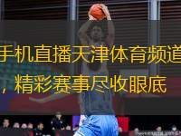 手機(jī)直播天津體育頻道，精彩賽事盡收眼底